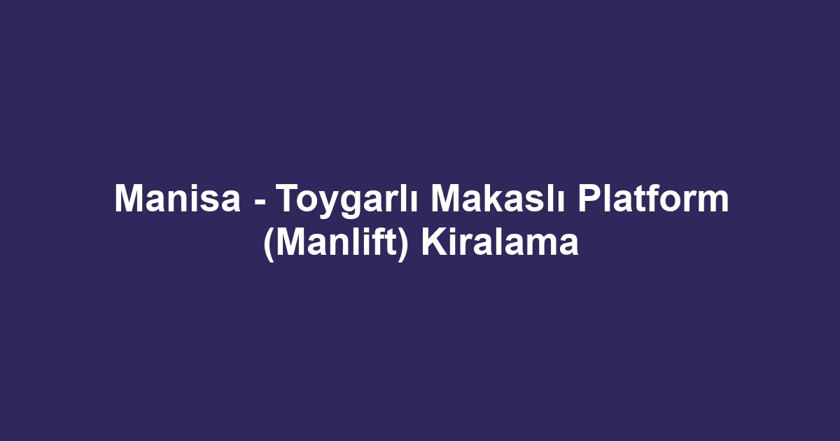 Manisa - Toygarlı Makaslı Platform (Manlift) Kiralama