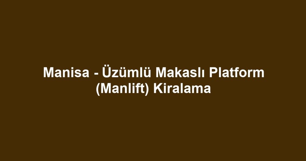 Manisa - Üzümlü Makaslı Platform (Manlift) Kiralama