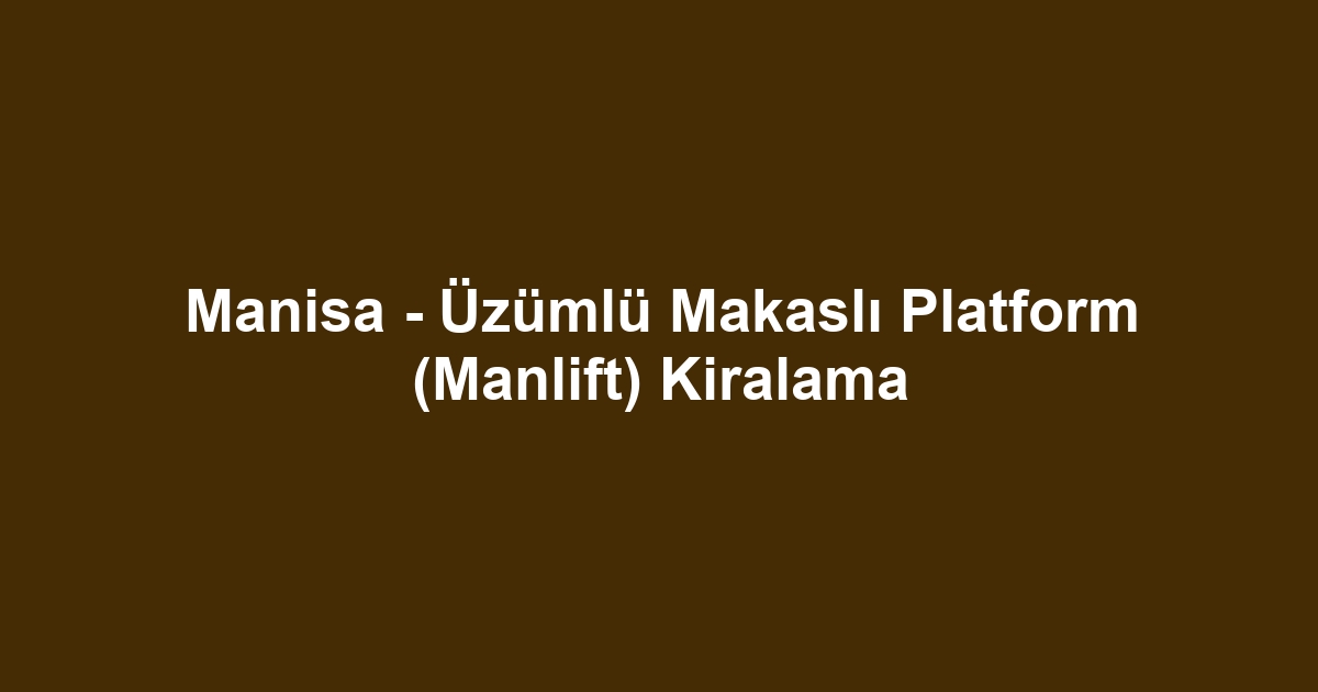 Manisa - Üzümlü Makaslı Platform (Manlift) Kiralama