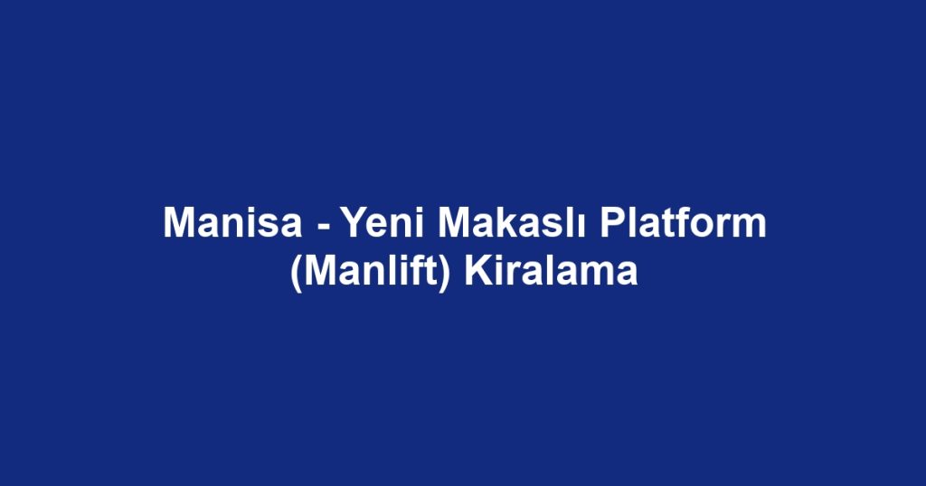 Manisa - Yeni Makaslı Platform (Manlift) Kiralama