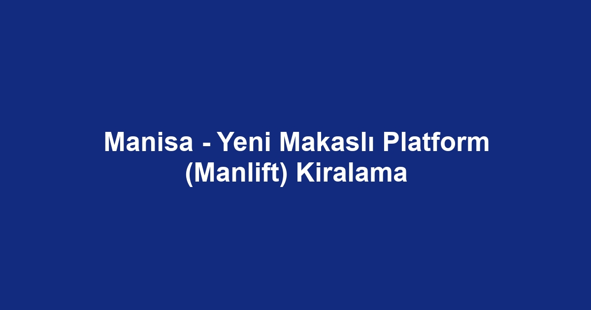 Manisa - Yeni Makaslı Platform (Manlift) Kiralama
