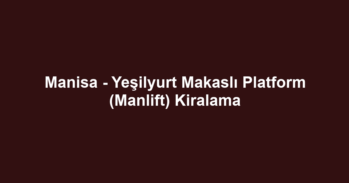 Manisa - Yeşilyurt Makaslı Platform (Manlift) Kiralama