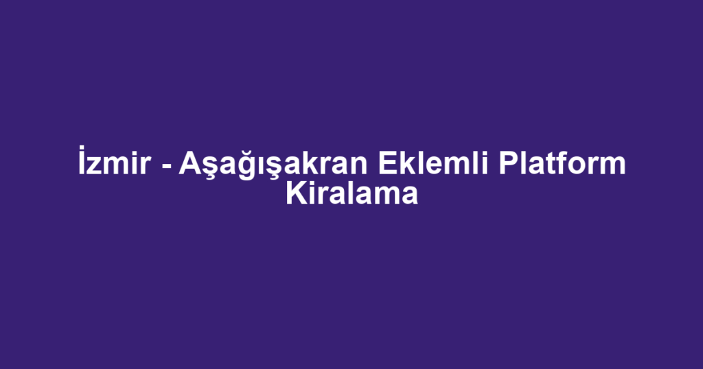 İzmir - Aşağışakran Eklemli Platform Kiralama