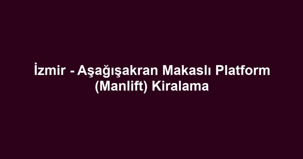 İzmir - Aşağışakran Makaslı Platform (Manlift) Kiralama