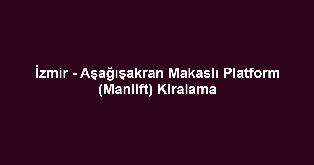 İzmir - Aşağışakran Makaslı Platform (Manlift) Kiralama