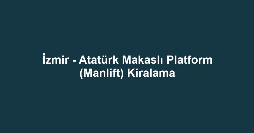 İzmir - Atatürk Makaslı Platform (Manlift) Kiralama
