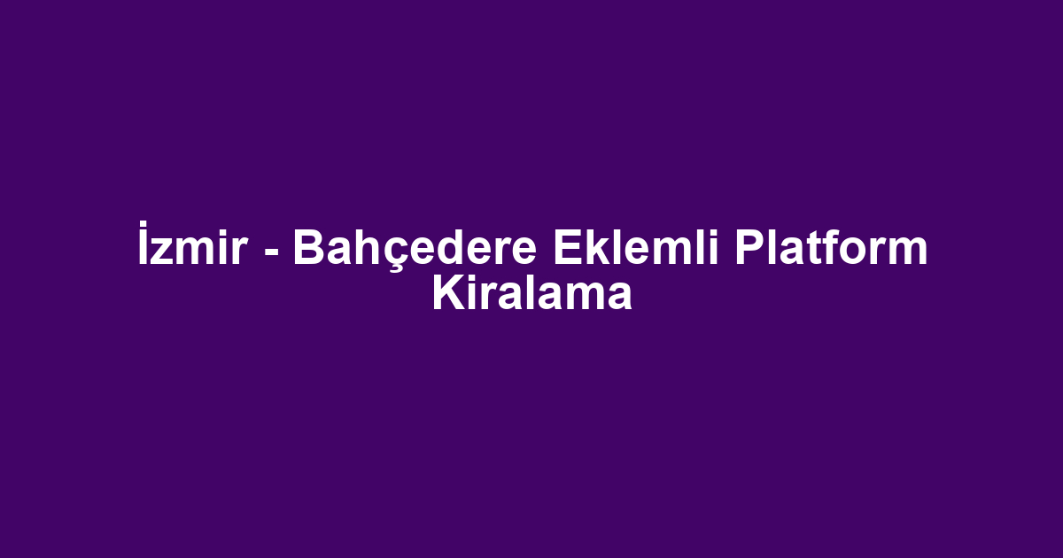 İzmir - Bahçedere Eklemli Platform Kiralama