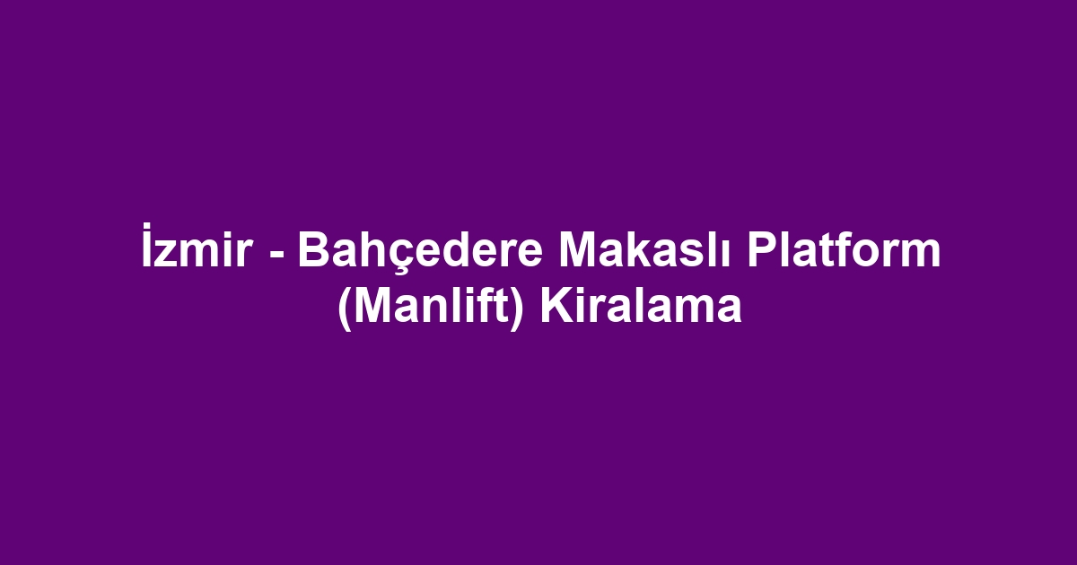 İzmir - Bahçedere Makaslı Platform (Manlift) Kiralama