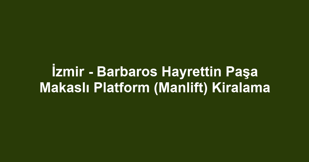 İzmir - Barbaros Hayrettin Paşa Makaslı Platform (Manlift) Kiralama