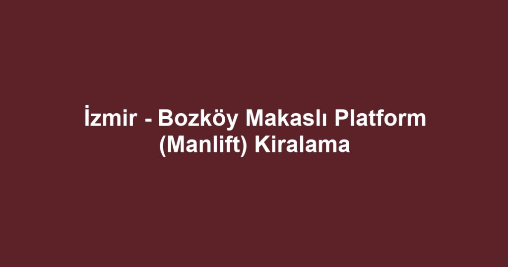 İzmir - Bozköy Makaslı Platform (Manlift) Kiralama