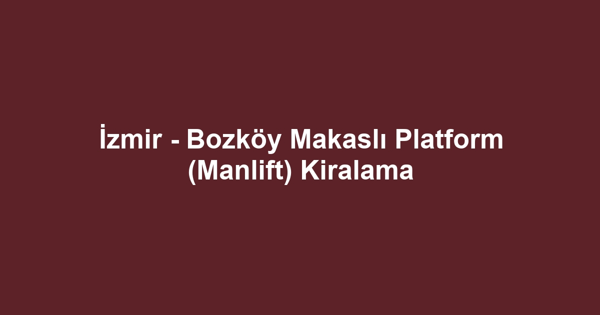 İzmir - Bozköy Makaslı Platform (Manlift) Kiralama