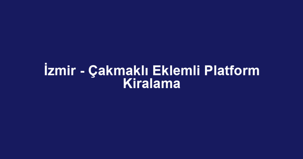 İzmir - Çakmaklı Eklemli Platform Kiralama