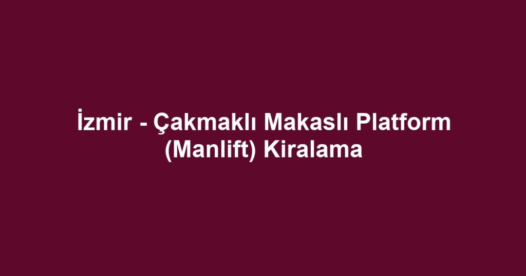 İzmir - Çakmaklı Makaslı Platform (Manlift) Kiralama