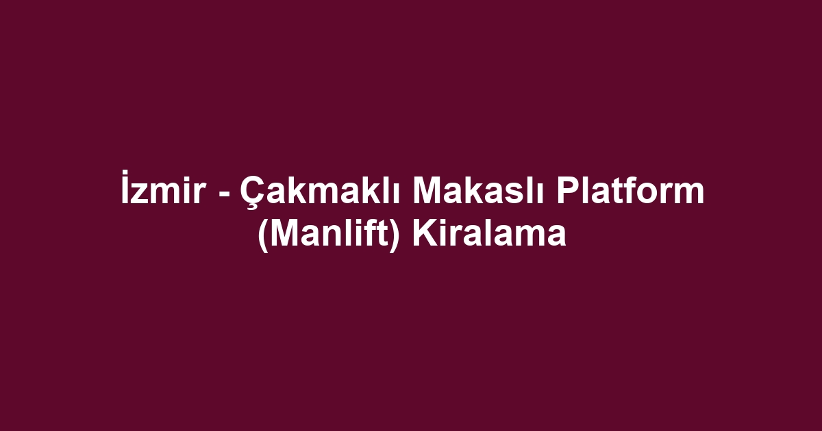 İzmir - Çakmaklı Makaslı Platform (Manlift) Kiralama