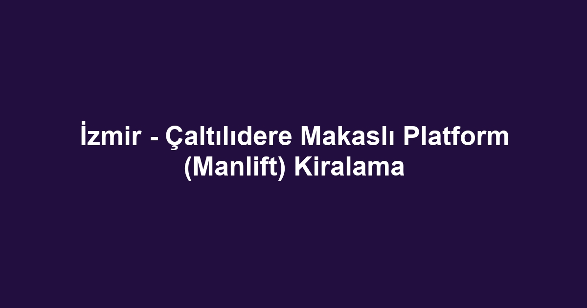 İzmir - Çaltılıdere Makaslı Platform (Manlift) Kiralama