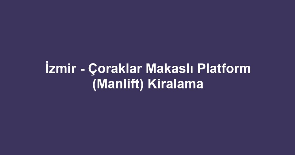 İzmir - Çoraklar Makaslı Platform (Manlift) Kiralama