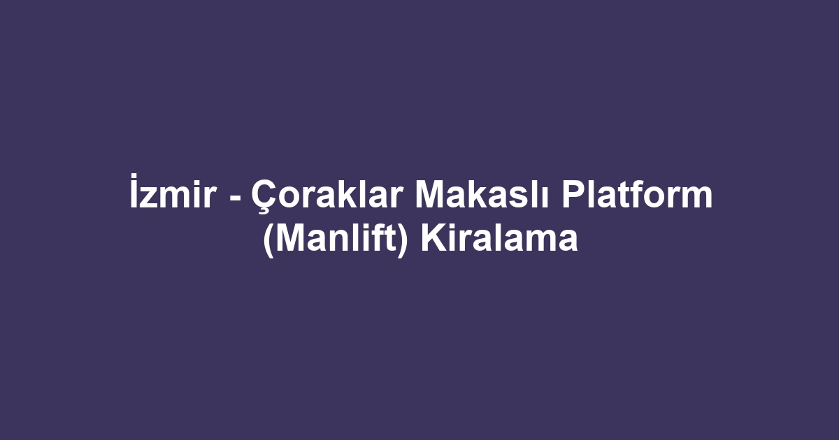 İzmir - Çoraklar Makaslı Platform (Manlift) Kiralama