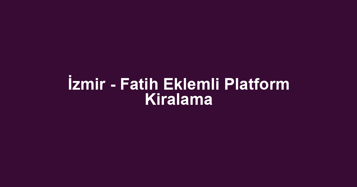 İzmir - Fatih Eklemli Platform Kiralama