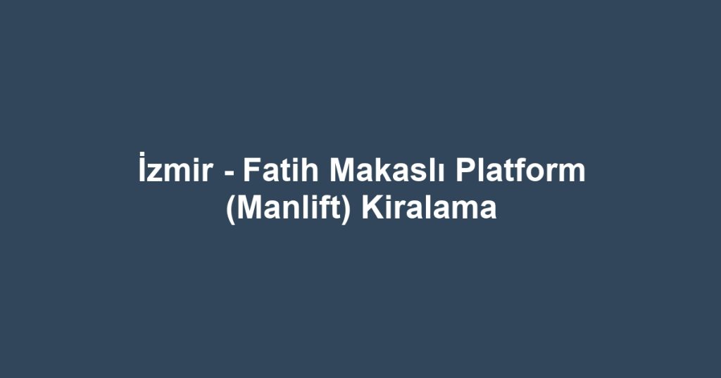 İzmir - Fatih Makaslı Platform (Manlift) Kiralama