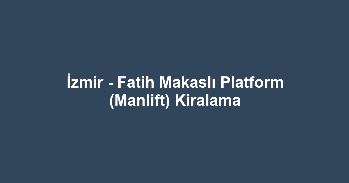 İzmir - Fatih Makaslı Platform (Manlift) Kiralama