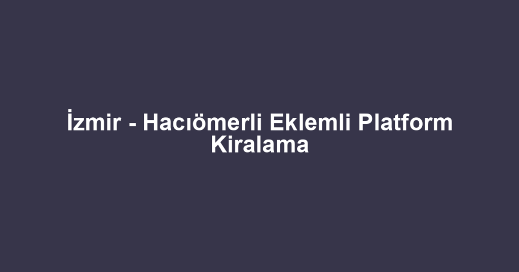 İzmir - Hacıömerli Eklemli Platform Kiralama