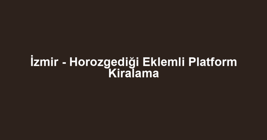 İzmir - Horozgediği Eklemli Platform Kiralama