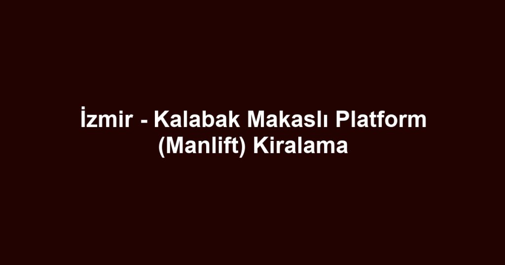İzmir - Kalabak Makaslı Platform (Manlift) Kiralama