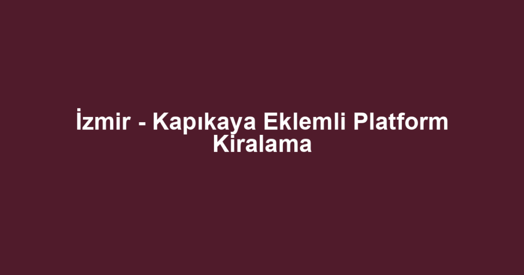 İzmir - Kapıkaya Eklemli Platform Kiralama
