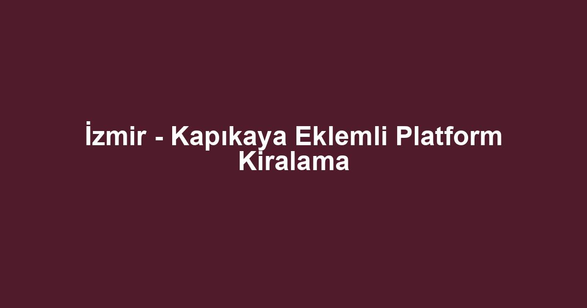 İzmir - Kapıkaya Eklemli Platform Kiralama