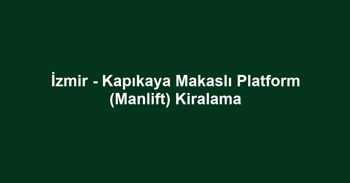 İzmir - Kapıkaya Makaslı Platform (Manlift) Kiralama