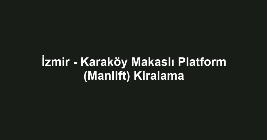 İzmir - Karaköy Makaslı Platform (Manlift) Kiralama