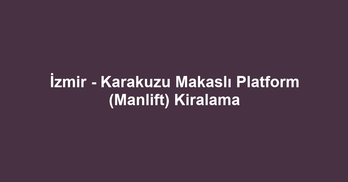 İzmir - Karakuzu Makaslı Platform (Manlift) Kiralama