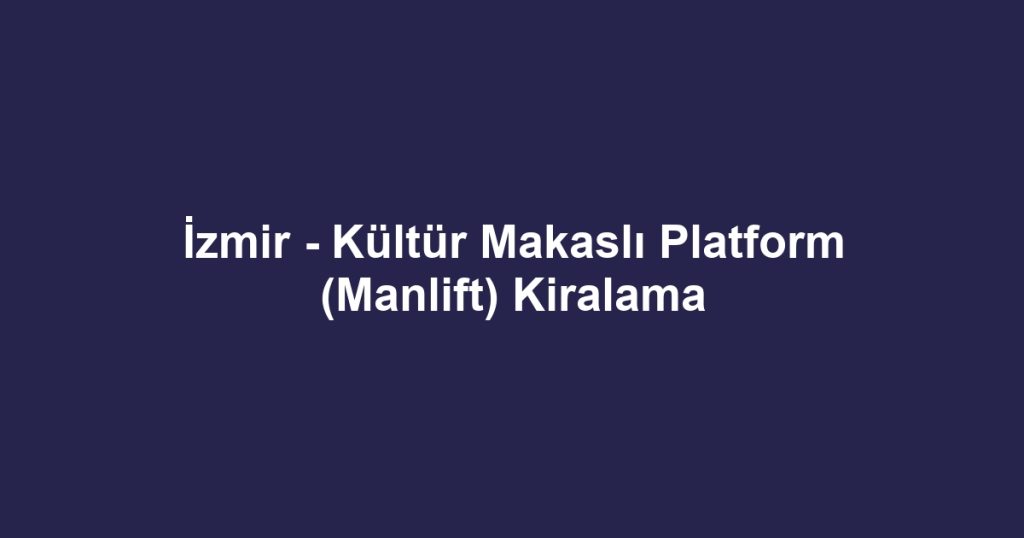 İzmir - Kültür Makaslı Platform (Manlift) Kiralama