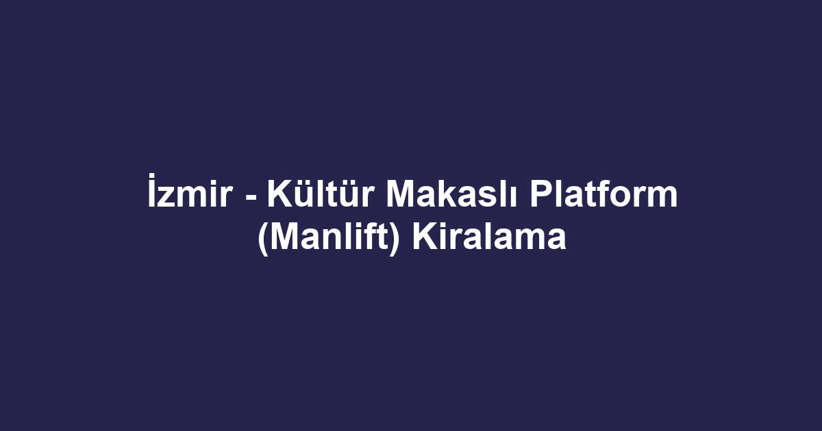 İzmir - Kültür Makaslı Platform (Manlift) Kiralama