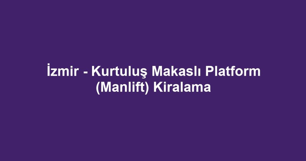 İzmir - Kurtuluş Makaslı Platform (Manlift) Kiralama