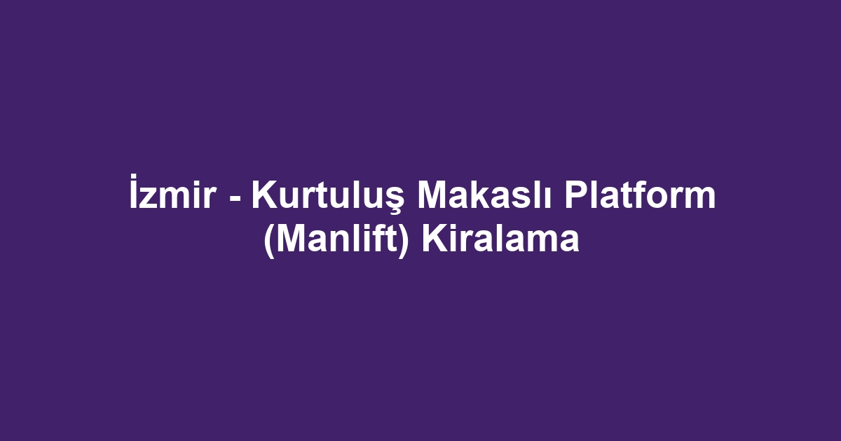 İzmir - Kurtuluş Makaslı Platform (Manlift) Kiralama