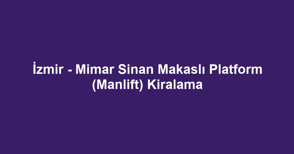 İzmir - Mimar Sinan Makaslı Platform (Manlift) Kiralama