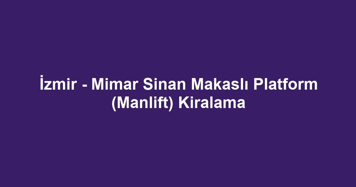 İzmir - Mimar Sinan Makaslı Platform (Manlift) Kiralama