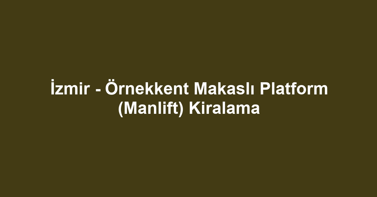 İzmir - Örnekkent Makaslı Platform (Manlift) Kiralama