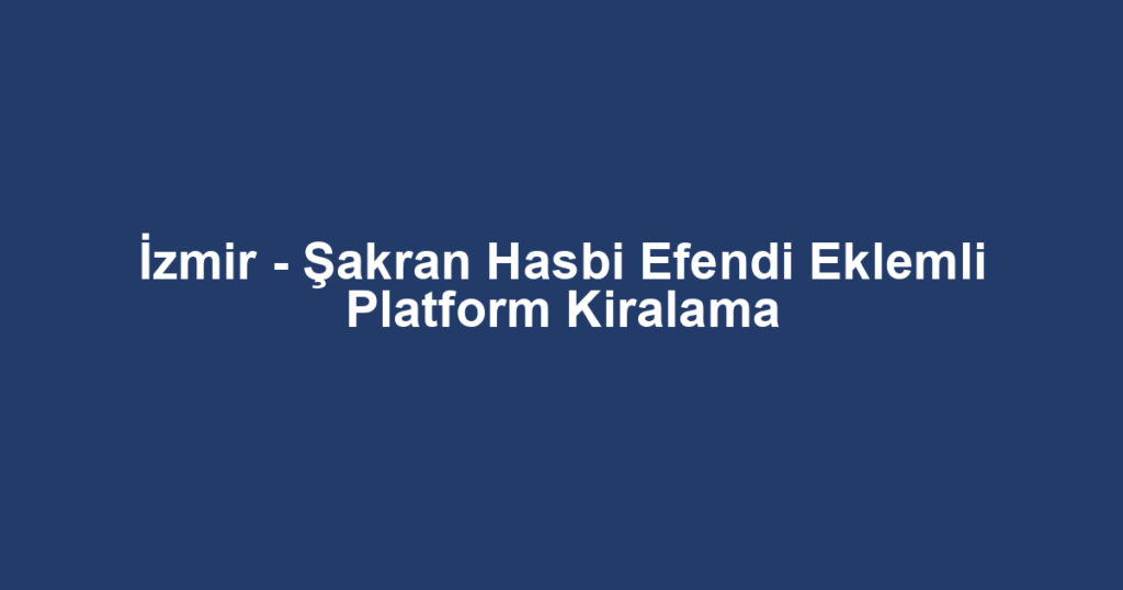 İzmir - Şakran Hasbi Efendi Eklemli Platform Kiralama