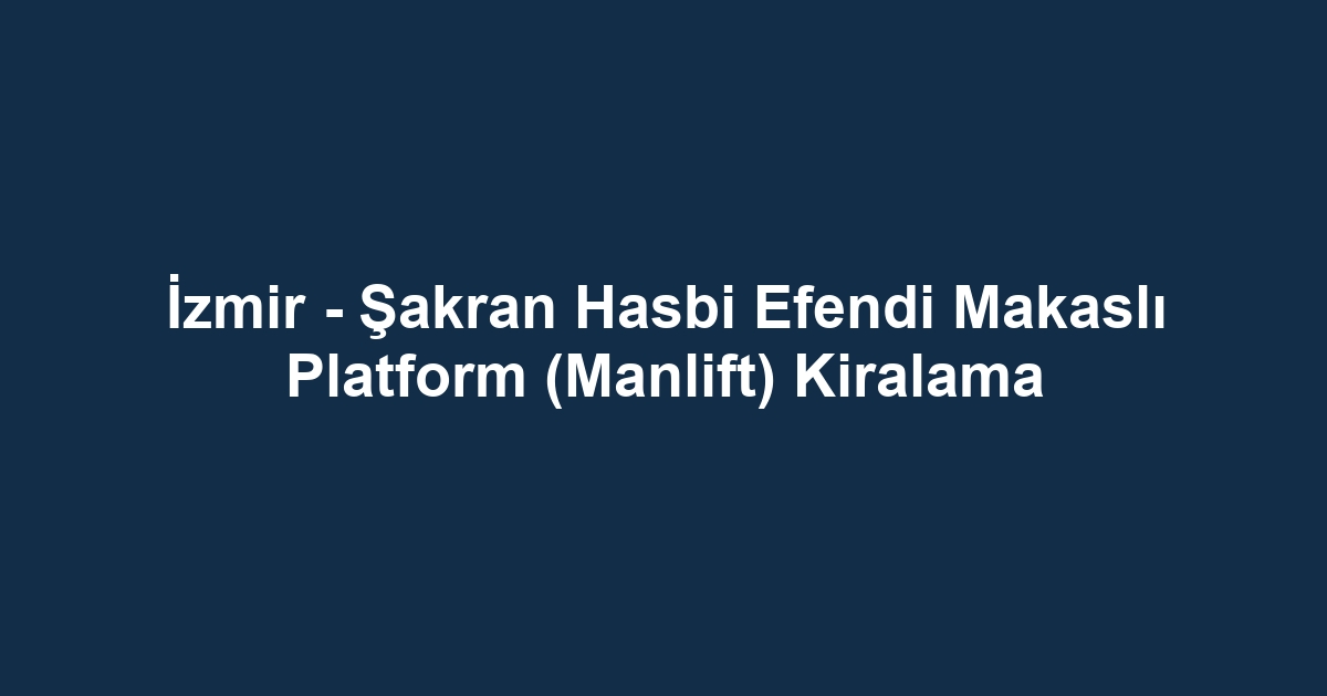 İzmir - Şakran Hasbi Efendi Makaslı Platform (Manlift) Kiralama
