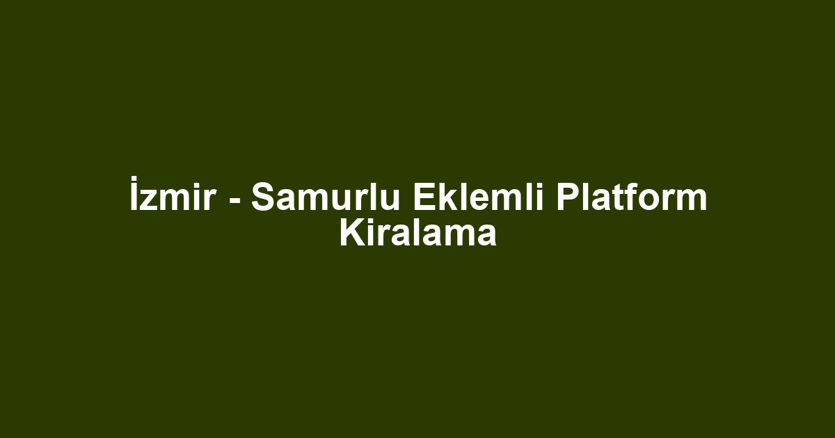 İzmir - Samurlu Eklemli Platform Kiralama