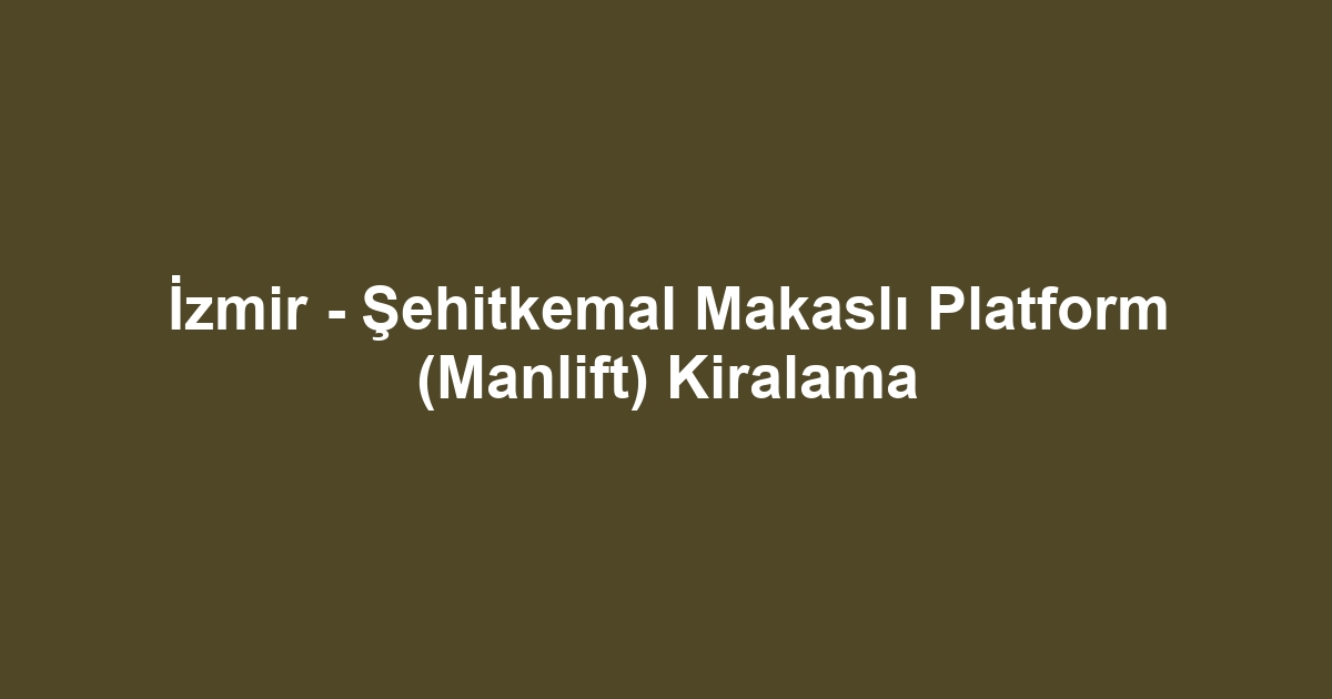 İzmir - Şehitkemal Makaslı Platform (Manlift) Kiralama