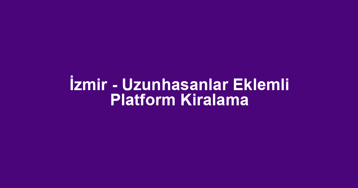 İzmir - Uzunhasanlar Eklemli Platform Kiralama