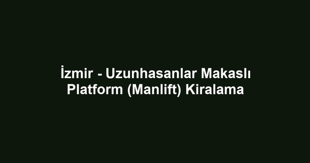 İzmir - Uzunhasanlar Makaslı Platform (Manlift) Kiralama