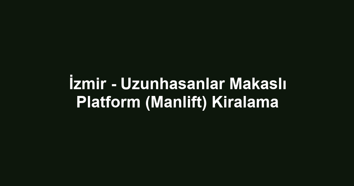 İzmir - Uzunhasanlar Makaslı Platform (Manlift) Kiralama