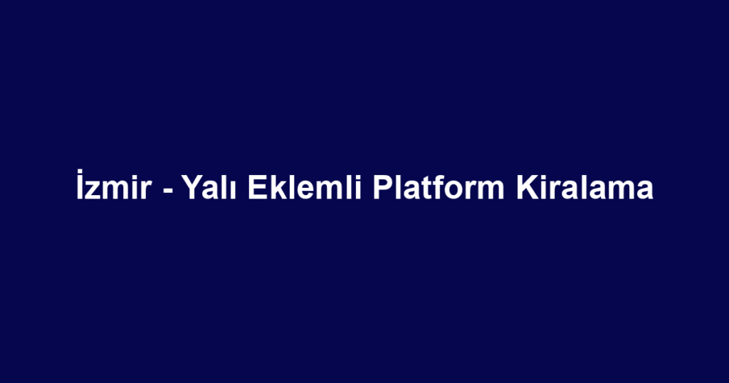İzmir - Yalı Eklemli Platform Kiralama