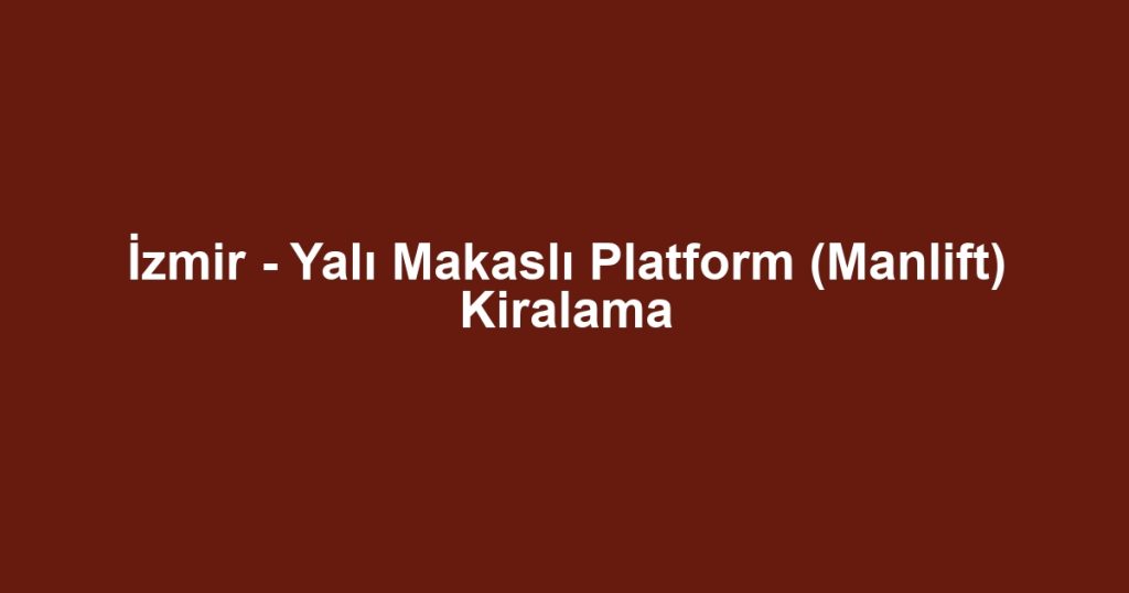 İzmir - Yalı Makaslı Platform (Manlift) Kiralama