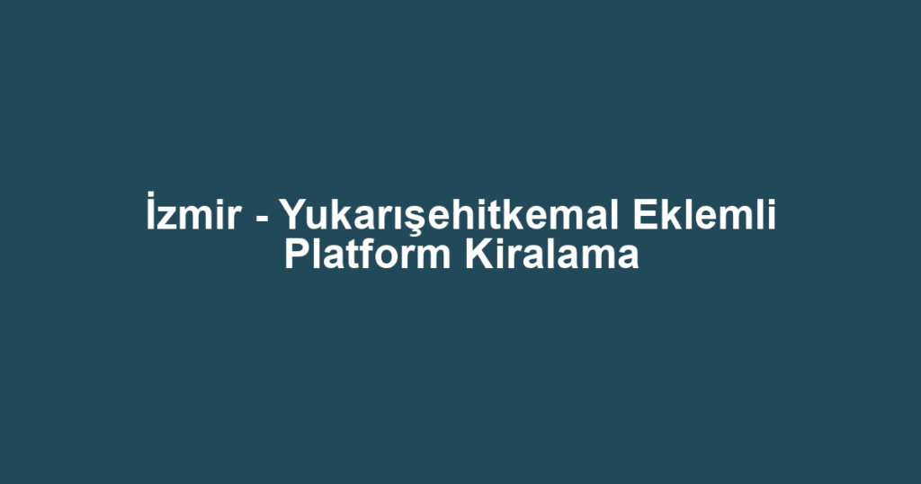 İzmir - Yukarışehitkemal Eklemli Platform Kiralama