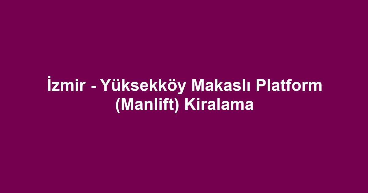 İzmir - Yüksekköy Makaslı Platform (Manlift) Kiralama